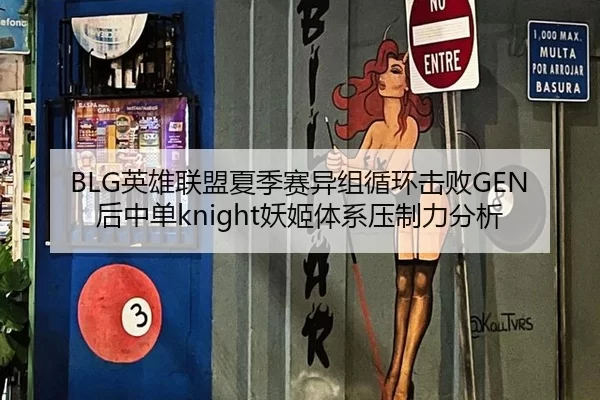 BLG英雄联盟夏季赛异组循环击败GEN后中单knight妖姬体系压制力分析